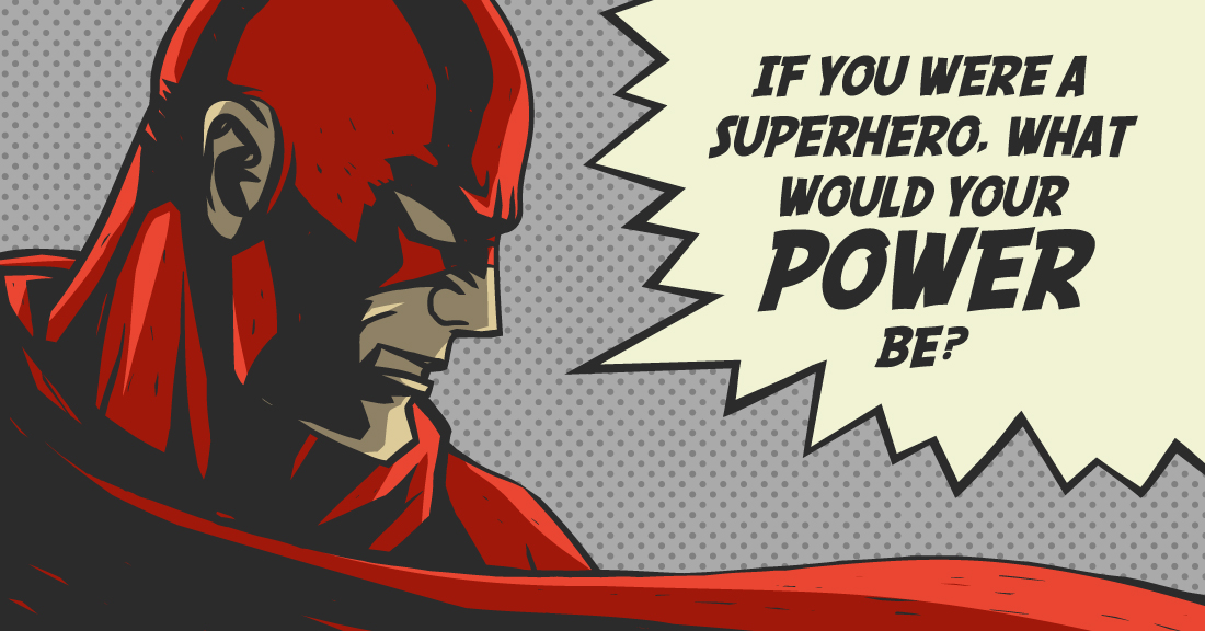 IF YOU WERE A SUPERHERO, WHAT WOULD YOUR POWER BE?