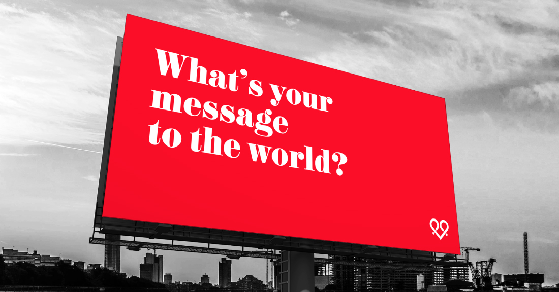 WHAT’S YOUR MESSAGE TO THE WORLD?