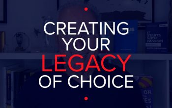 CREATING YOUR LEGACY OF CHOICE